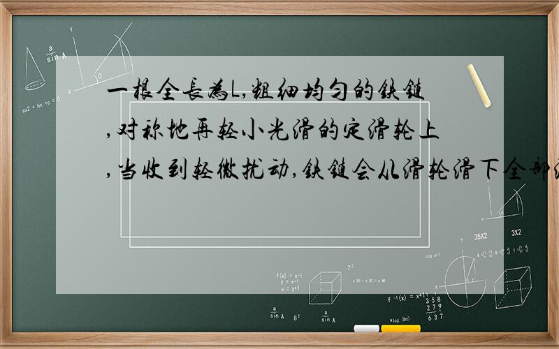 一根全长为L,粗细均匀的铁链,对称地再轻小光滑的定滑轮上,当收到轻微扰动,铁链会从滑轮滑下全部滑落时速度为-----.过程我知道,就是为什么重心下降L/4 不是L/2?