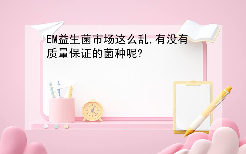 EM益生菌市场这么乱,有没有质量保证的菌种呢?