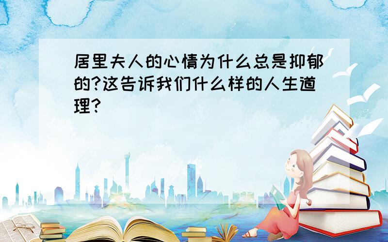 居里夫人的心情为什么总是抑郁的?这告诉我们什么样的人生道理?