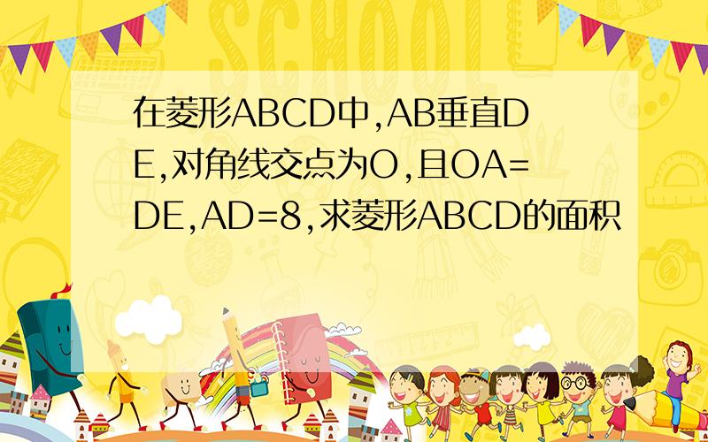 在菱形ABCD中,AB垂直DE,对角线交点为O,且OA=DE,AD=8,求菱形ABCD的面积