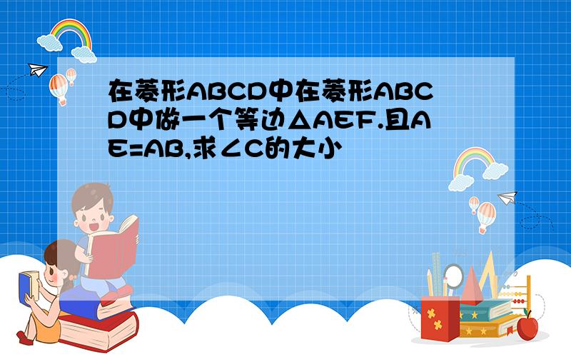 在菱形ABCD中在菱形ABCD中做一个等边△AEF.且AE=AB,求∠C的大小