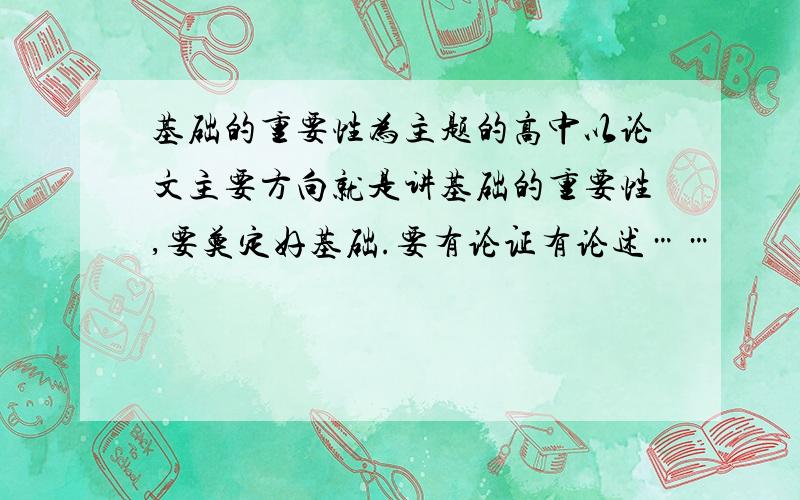 基础的重要性为主题的高中以论文主要方向就是讲基础的重要性,要奠定好基础.要有论证有论述……