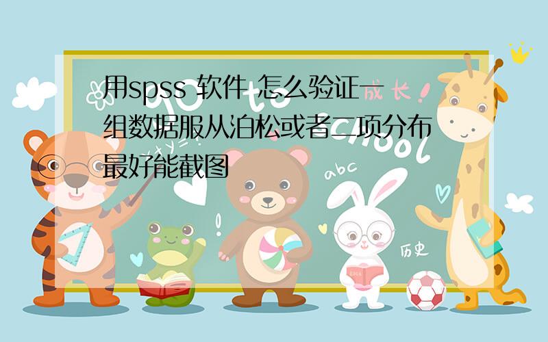 用spss 软件 怎么验证一组数据服从泊松或者二项分布 最好能截图