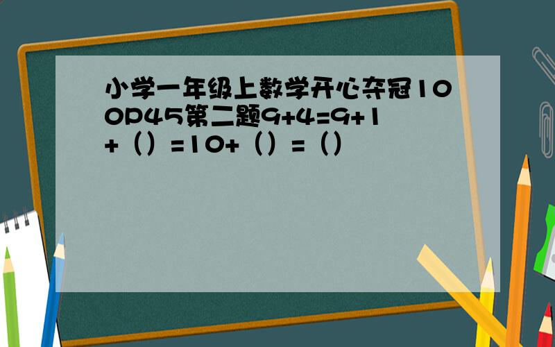 小学一年级上数学开心夺冠100P45第二题9+4=9+1+（）=10+（）=（）