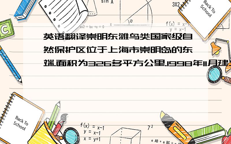 英语翻译崇明东滩鸟类国家级自然保护区位于上海市崇明岛的东端.面积为326多平方公里.1998年11月建立.2005年成为国家级自然保护区.保护区内有300多种鸟类.除了鸟类,还有多种鱼类和植物等.