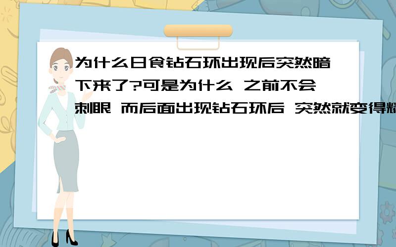 为什么日食钻石环出现后突然暗下来了?可是为什么 之前不会刺眼 而后面出现钻石环后 突然就变得耀眼了?