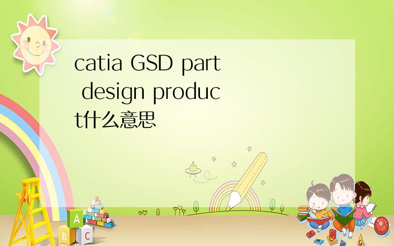 catia GSD part design product什么意思