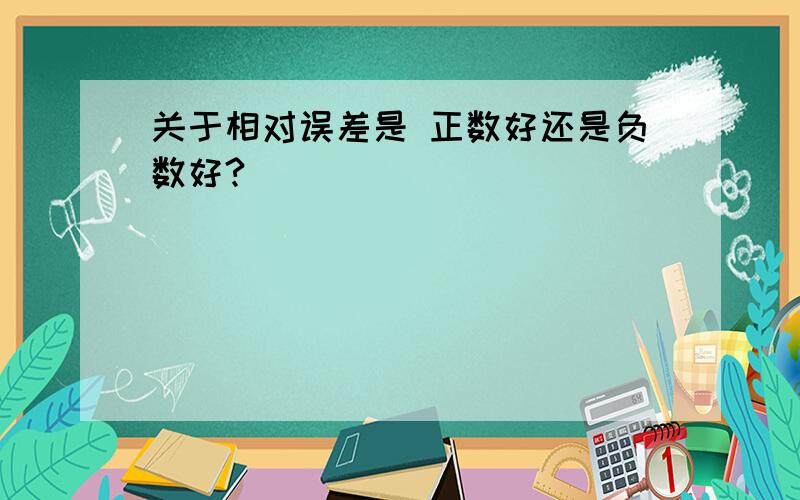 关于相对误差是 正数好还是负数好?