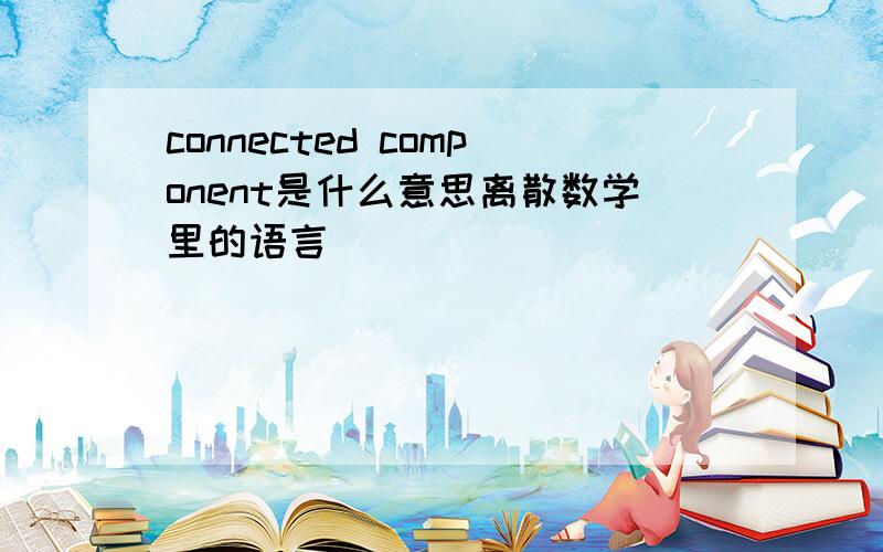 connected component是什么意思离散数学里的语言