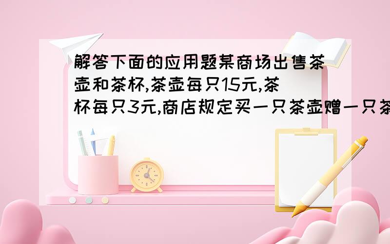 解答下面的应用题某商场出售茶壶和茶杯,茶壶每只15元,茶杯每只3元,商店规定买一只茶壶赠一只茶杯,某人共付款153元得茶壶、茶杯共36只（含赠品在内）,其中茶壶＿＿＿只,茶杯＿＿＿只