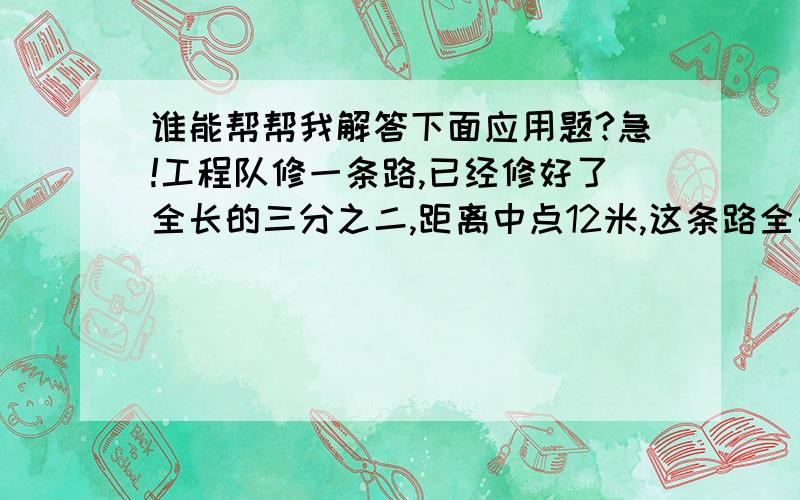 谁能帮帮我解答下面应用题?急!工程队修一条路,已经修好了全长的三分之二,距离中点12米,这条路全长多少米?