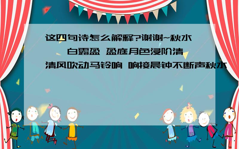 这四句诗怎么解释?谢谢~秋水蒹葭白露盈 盈庭月色浸阶清 清风吹动马铃响 响接晨钟不断声秋水蒹葭白露盈 盈庭月色浸阶清 清风吹动马铃响 响接晨钟不断声 就是这四句,好像是一种卦