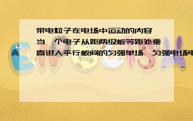 带电粒子在电场中运动的内容,当一个电子从距两级板等距处垂直进入平行板间的匀强单场,匀强电场电压为U,偏移量为ql^2U/2mv^2d这里的U是匀强电场的电压吗,不应该是U/2吗,因为是从中间进入的