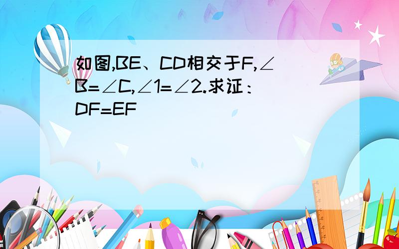 如图,BE、CD相交于F,∠B=∠C,∠1=∠2.求证：DF=EF