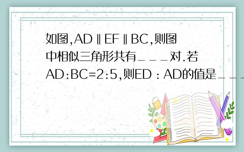 如图,AD‖EF‖BC,则图中相似三角形共有___对.若AD:BC=2:5,则ED：AD的值是____EF：AD