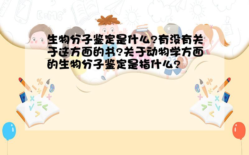 生物分子鉴定是什么?有没有关于这方面的书?关于动物学方面的生物分子鉴定是指什么?