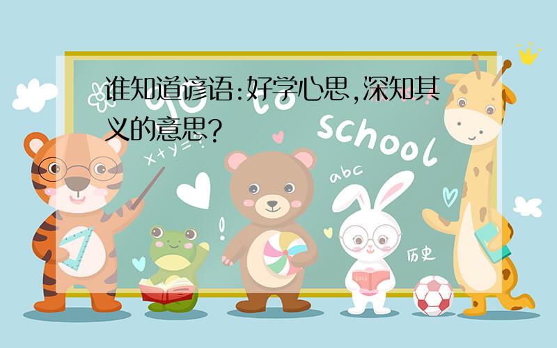 谁知道谚语:好学心思,深知其义的意思?