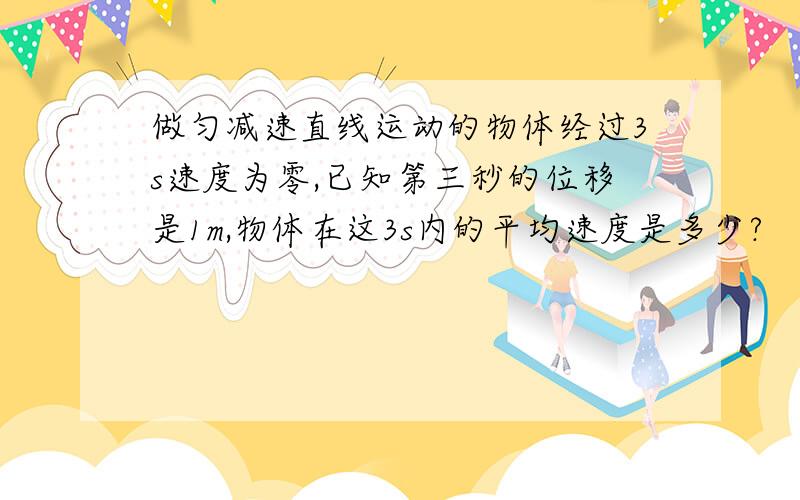 做匀减速直线运动的物体经过3s速度为零,已知第三秒的位移是1m,物体在这3s内的平均速度是多少?