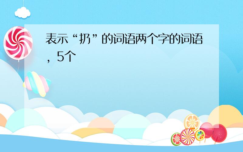 表示“扔”的词语两个字的词语，5个