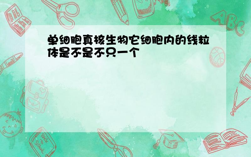 单细胞真核生物它细胞内的线粒体是不是不只一个