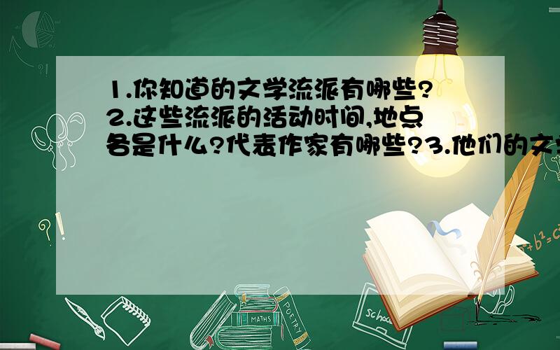 1.你知道的文学流派有哪些?2.这些流派的活动时间,地点各是什么?代表作家有哪些?3.他们的文学风格（主张）是什么?有哪些主要代表作品?