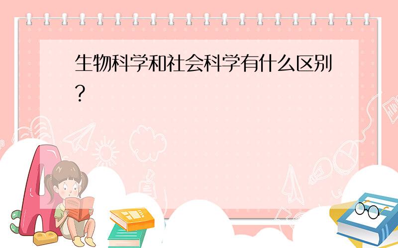 生物科学和社会科学有什么区别?