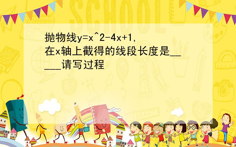 抛物线y=x^2-4x+1,在x轴上截得的线段长度是_____请写过程