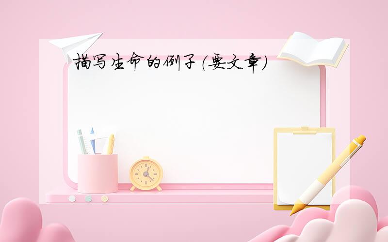 描写生命的例子（要文章）