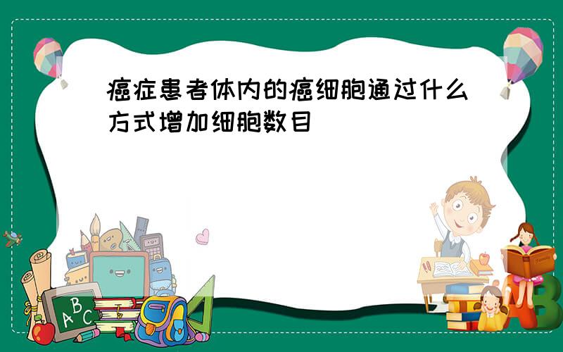 癌症患者体内的癌细胞通过什么方式增加细胞数目