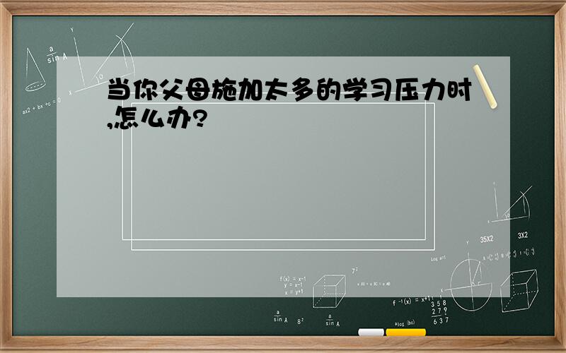 当你父母施加太多的学习压力时,怎么办?