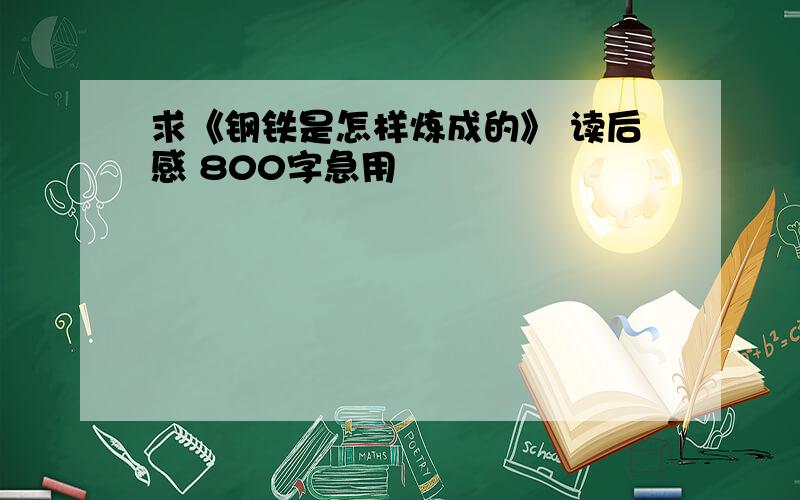 求《钢铁是怎样炼成的》 读后感 800字急用