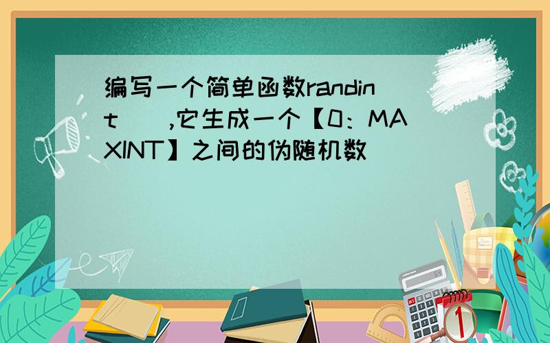 编写一个简单函数randint(),它生成一个【0：MAXINT】之间的伪随机数