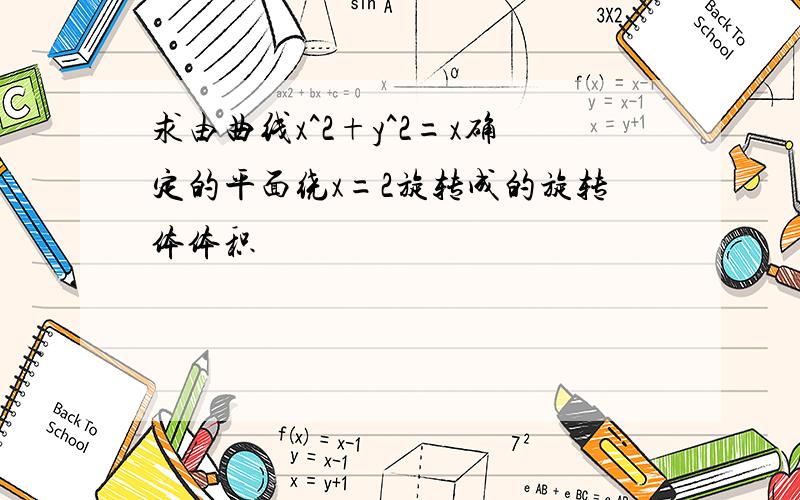 求由曲线x^2+y^2=x确定的平面绕x=2旋转成的旋转体体积