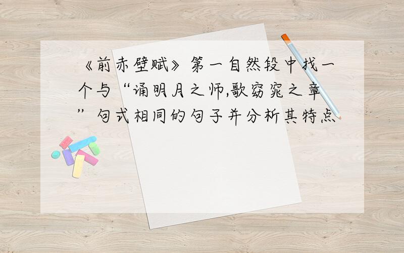 《前赤壁赋》第一自然段中找一个与“诵明月之师,歌窈窕之章”句式相同的句子并分析其特点