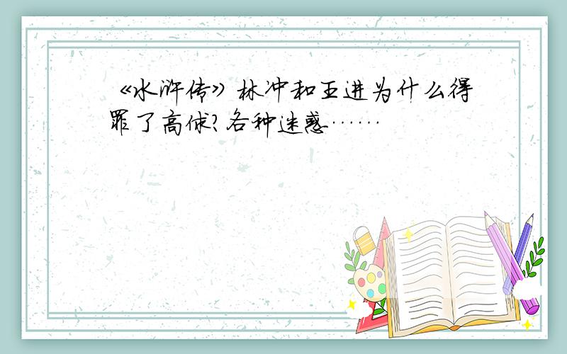 《水浒传》林冲和王进为什么得罪了高俅?各种迷惑……