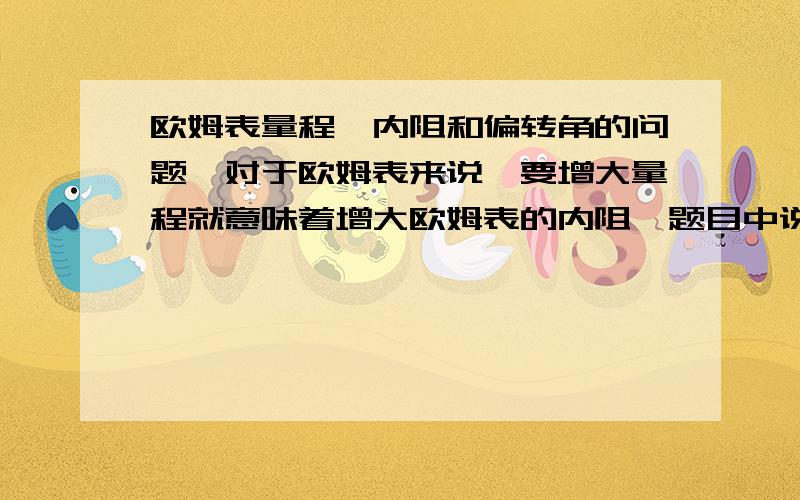 欧姆表量程,内阻和偏转角的问题,对于欧姆表来说,要增大量程就意味着增大欧姆表的内阻,题目中说欧姆表表头偏转角偏小,要使指针指向中值处就要换大量程,可我不解得是,如果上述说法成立