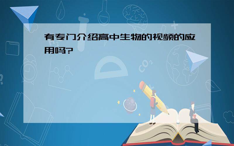 有专门介绍高中生物的视频的应用吗?