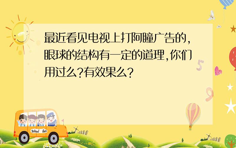 最近看见电视上打阿瞳广告的,眼球的结构有一定的道理,你们用过么?有效果么?