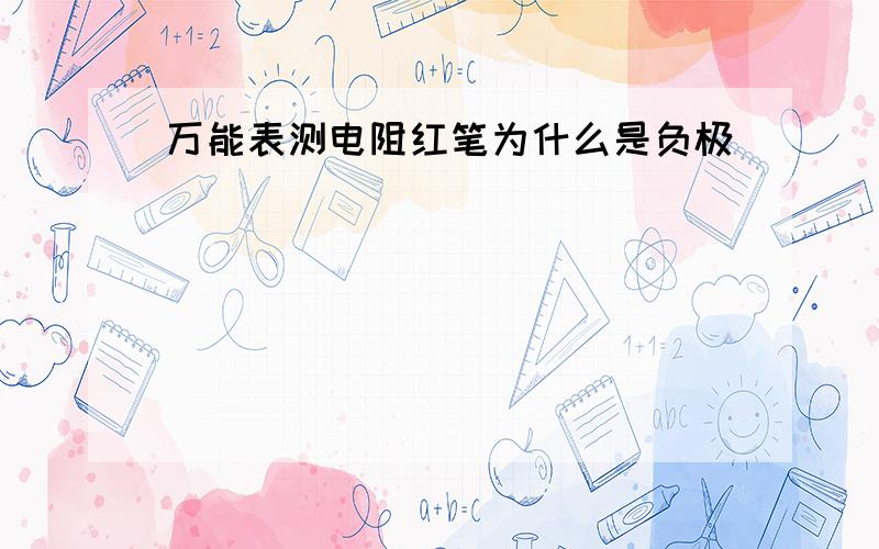 万能表测电阻红笔为什么是负极