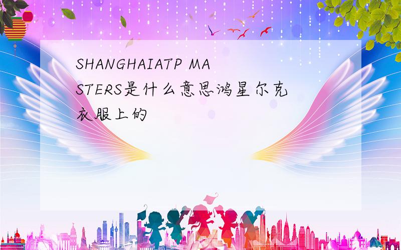 SHANGHAIATP MASTERS是什么意思鸿星尔克衣服上的