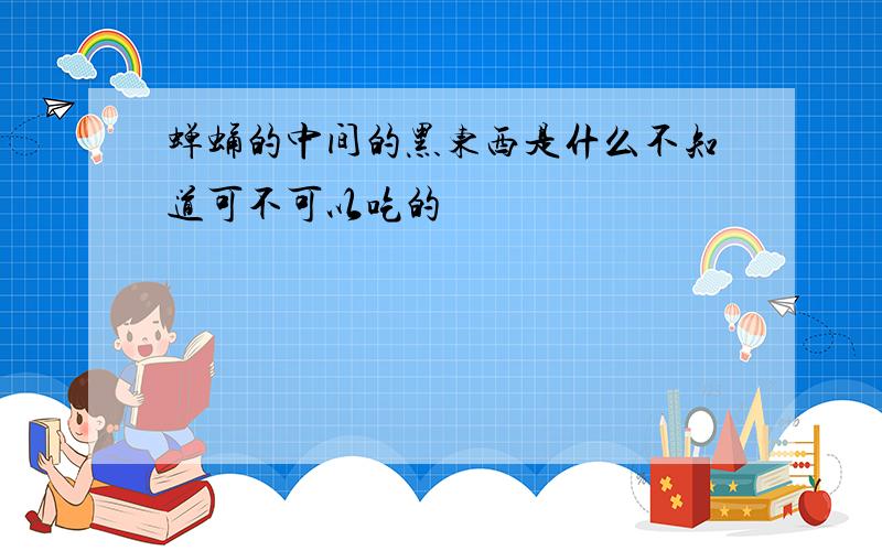 蝉蛹的中间的黑东西是什么不知道可不可以吃的