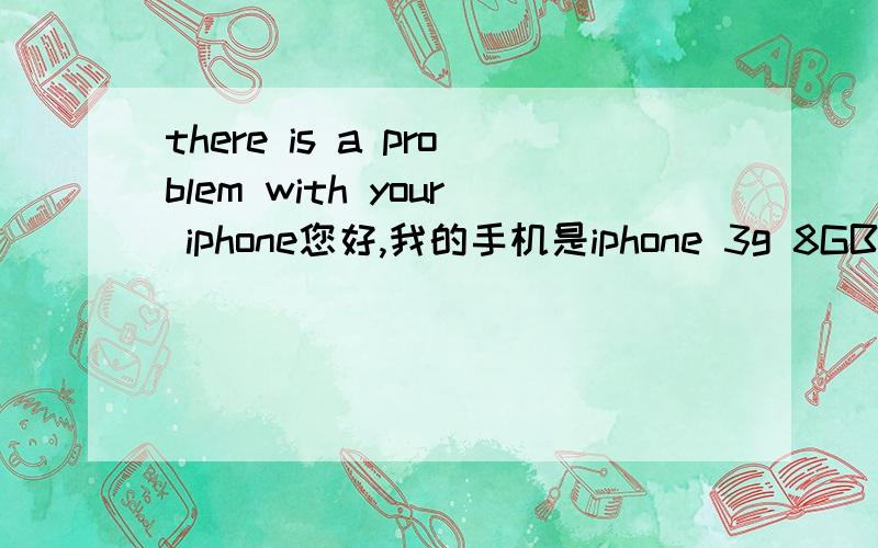 there is a problem with your iphone您好,我的手机是iphone 3g 8GB的,我现在也遇到了这样的难题,请问你是怎么解决的?我手机到手还没用过就成这样了,急死了.我的Iphone 3G不小心更新到3.1.3版本了,现在屏