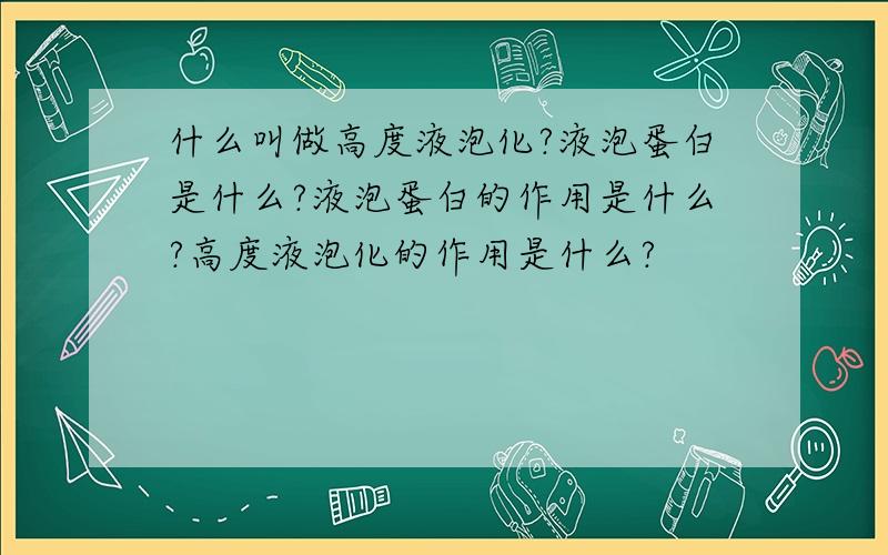 什么叫做高度液泡化?液泡蛋白是什么?液泡蛋白的作用是什么?高度液泡化的作用是什么?