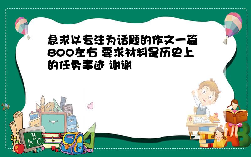 急求以专注为话题的作文一篇 800左右 要求材料是历史上的任务事迹 谢谢