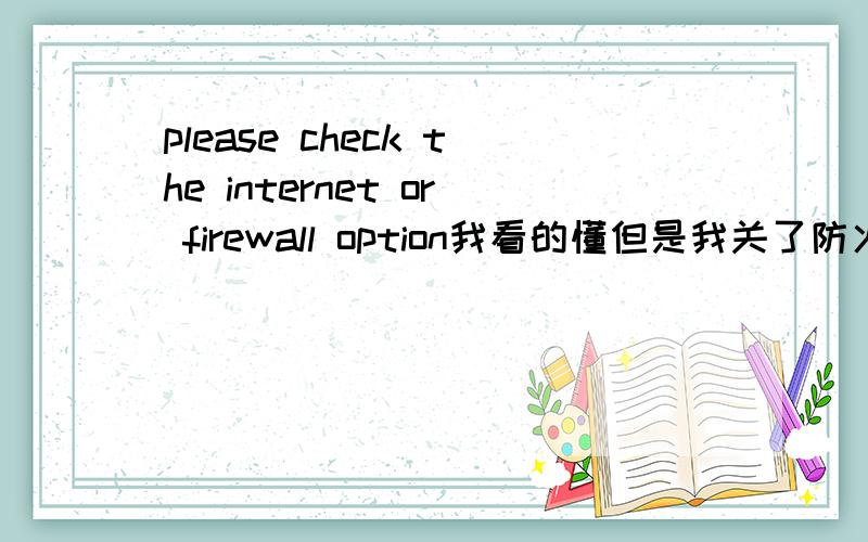 please check the internet or firewall option我看的懂但是我关了防火墙以后跑跑卡丁车还是一样不能玩