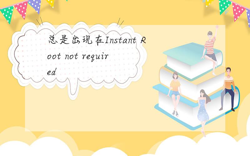 总是出现在Instant Root not required