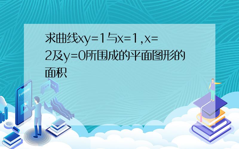 求曲线xy=1与x=1,x=2及y=0所围成的平面图形的面积