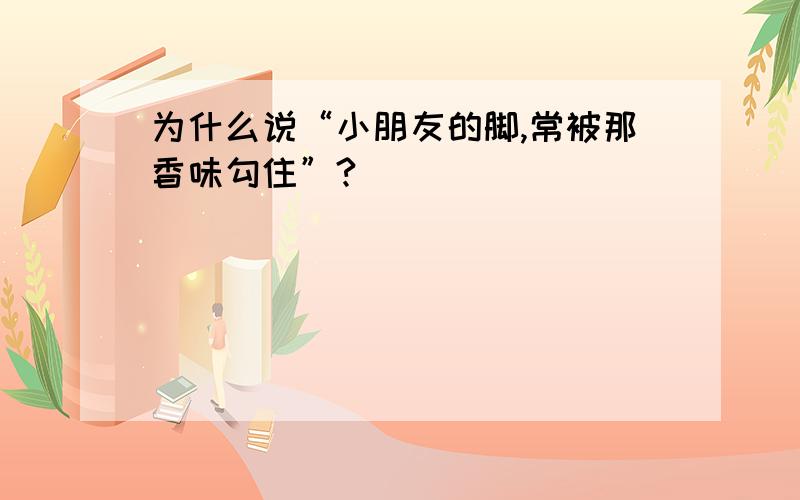 为什么说“小朋友的脚,常被那香味勾住”?