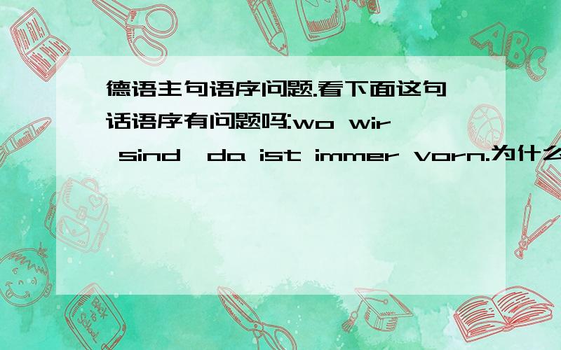 德语主句语序问题.看下面这句话语序有问题吗:wo wir sind,da ist immer vorn.为什么从句德语主句语序问题.看下面这句话语序有问题吗:wo wir sind,da ist immer vorn.为什么从句放在前面,主句不用反语序,