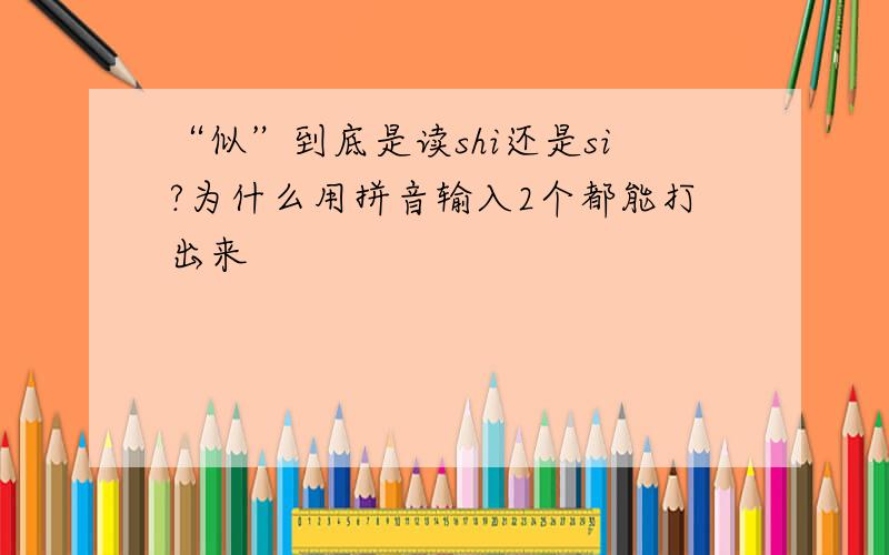 “似”到底是读shi还是si?为什么用拼音输入2个都能打出来